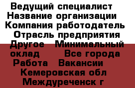 Ведущий специалист › Название организации ­ Компания-работодатель › Отрасль предприятия ­ Другое › Минимальный оклад ­ 1 - Все города Работа » Вакансии   . Кемеровская обл.,Междуреченск г.